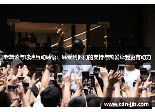 老詹谈与球迷互动感悟：感受到他们的支持与热爱让我更有动力