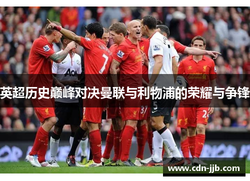 英超历史巅峰对决曼联与利物浦的荣耀与争锋 英超历史巅峰对决曼联与利物浦的荣耀与争锋
