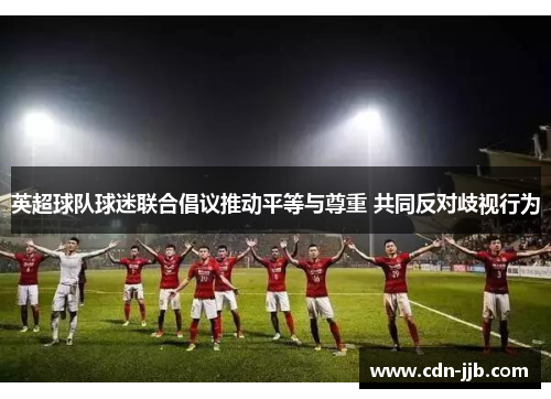 英超球队球迷联合倡议推动平等与尊重 共同反对歧视行为 英超球队球迷联合倡议推动平等与尊重 共同反对歧视行为