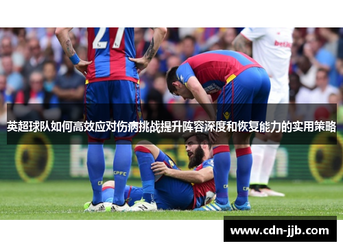 英超球队如何高效应对伤病挑战提升阵容深度和恢复能力的实用策略