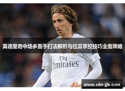 莫德里奇中场多面手打法解析与位置掌控技巧全面策略