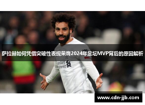 萨拉赫如何凭借突破性表现荣膺2024年足坛MVP背后的原因解析 萨拉赫如何凭借突破性表现荣膺2024年足坛MVP背后的原因解析