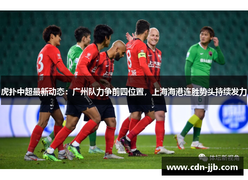 虎扑中超最新动态:广州队力争前四位置,上海海港连胜势头持续发力 虎扑中超最新动态:广州队力争前四位置,上海海港连胜势头持续发力