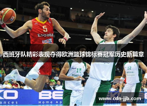 西班牙队精彩表现夺得欧洲篮球锦标赛冠军历史新篇章