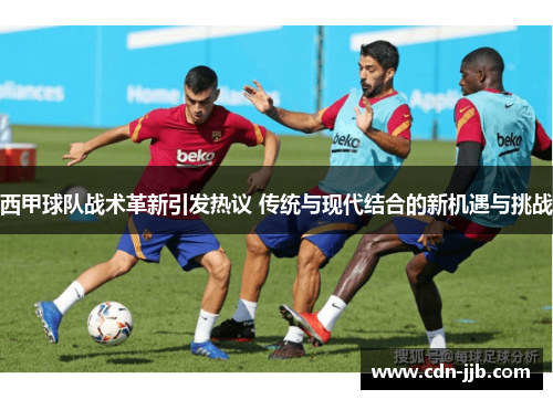 西甲球队战术革新引发热议 传统与现代结合的新机遇与挑战 西甲球队战术革新引发热议 传统与现代结合的新机遇与挑战