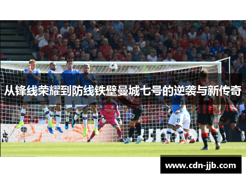 从锋线荣耀到防线铁壁曼城七号的逆袭与新传奇 从锋线荣耀到防线铁壁曼城七号的逆袭与新传奇