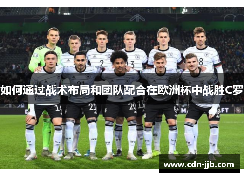 如何通过战术布局和团队配合在欧洲杯中战胜C罗 如何通过战术布局和团队配合在欧洲杯中战胜C罗