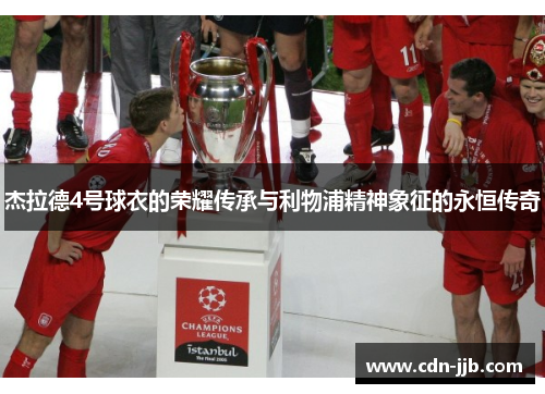 杰拉德4号球衣的荣耀传承与利物浦精神象征的永恒传奇
