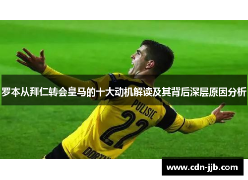 罗本从拜仁转会皇马的十大动机解读及其背后深层原因分析