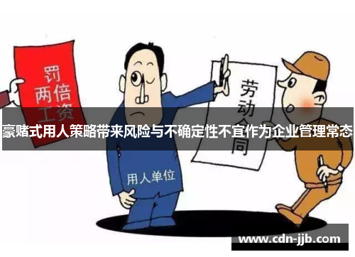 豪赌式用人策略带来风险与不确定性不宜作为企业管理常态 豪赌式用人策略带来风险与不确定性不宜作为企业管理常态