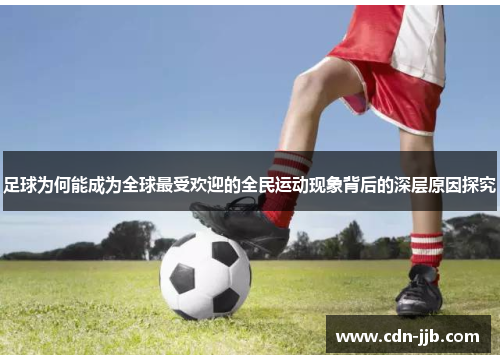 足球为何能成为全球最受欢迎的全民运动现象背后的深层原因探究