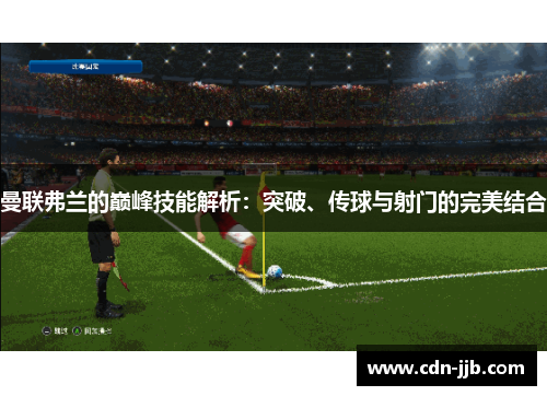 曼联弗兰的巅峰技能解析：突破、传球与射门的完美结合