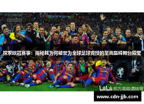 探索欧冠赛事：揭秘其为何被誉为全球足球竞技的至高巅峰舞台殿堂
