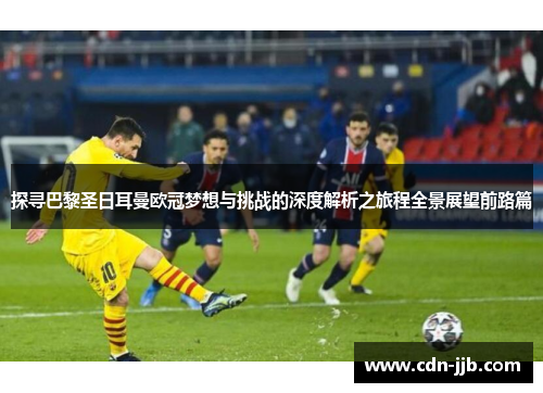 探寻巴黎圣日耳曼欧冠梦想与挑战的深度解析之旅程全景展望前路篇
