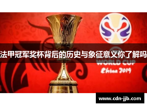 法甲冠军奖杯背后的历史与象征意义你了解吗