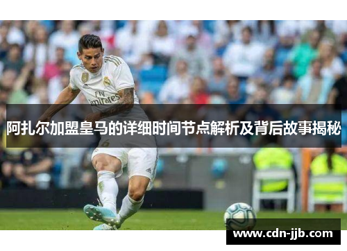 阿扎尔加盟皇马的详细时间节点解析及背后故事揭秘