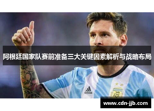 阿根廷国家队赛前准备三大关键因素解析与战略布局