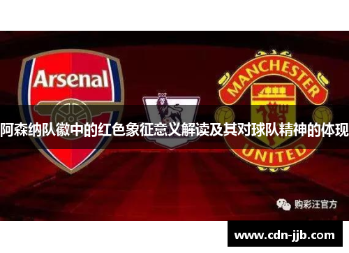 阿森纳队徽中的红色象征意义解读及其对球队精神的体现