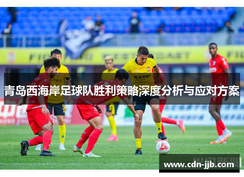 青岛西海岸足球队胜利策略深度分析与应对方案