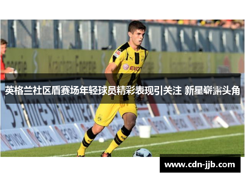 英格兰社区盾赛场年轻球员精彩表现引关注 新星崭露头角 英格兰社区盾赛场年轻球员精彩表现引关注 新星崭露头角