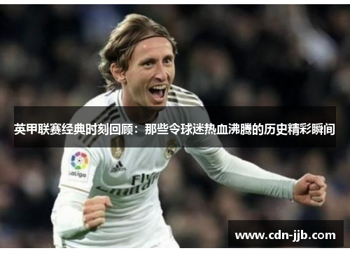 英甲联赛经典时刻回顾:那些令球迷热血沸腾的历史精彩瞬间 英甲联赛经典时刻回顾:那些令球迷热血沸腾的历史精彩瞬间