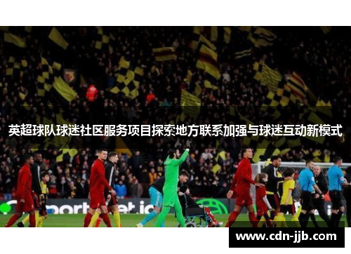 英超球队球迷社区服务项目探索地方联系加强与球迷互动新模式
