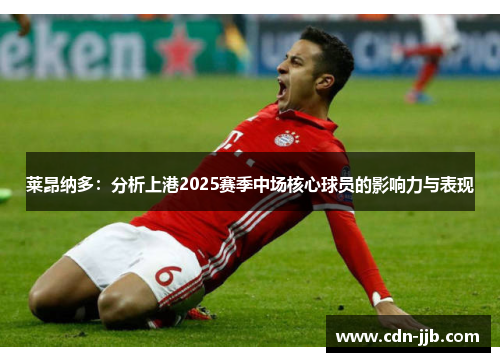 莱昂纳多：分析上港2025赛季中场核心球员的影响力与表现