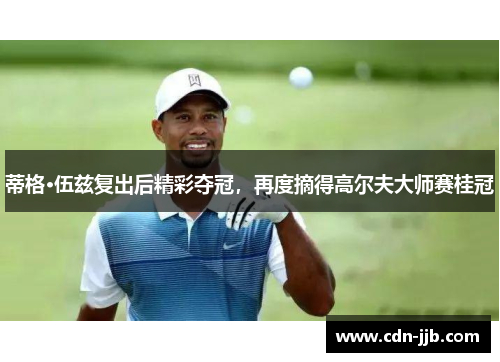 蒂格·伍兹复出后精彩夺冠,再度摘得高尔夫大师赛桂冠 蒂格·伍兹复出后精彩夺冠,再度摘得高尔夫大师赛桂冠