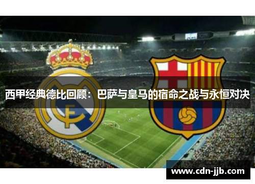 西甲经典德比回顾：巴萨与皇马的宿命之战与永恒对决