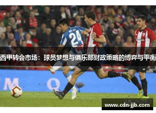 西甲转会市场：球员梦想与俱乐部财政策略的博弈与平衡