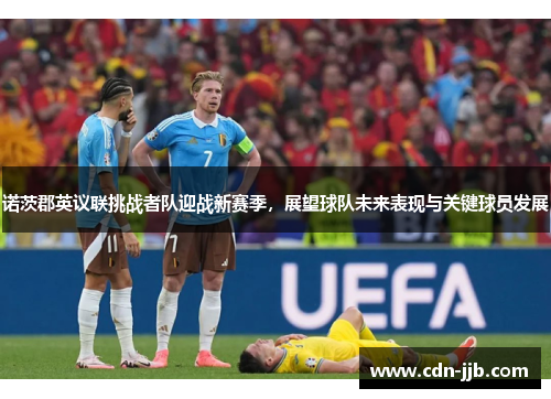 诺茨郡英议联挑战者队迎战新赛季，展望球队未来表现与关键球员发展