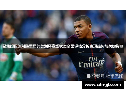 聚焦姆巴佩对阵里昂的美洲杯赛场状态全面评估分析表现趋势与关键影响
