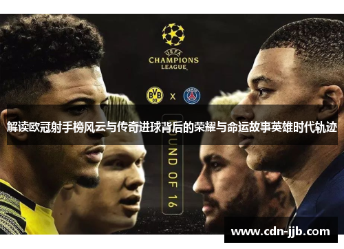 解读欧冠射手榜风云与传奇进球背后的荣耀与命运故事英雄时代轨迹