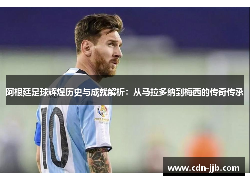 阿根廷足球辉煌历史与成就解析:从马拉多纳到梅西的传奇传承 阿根廷足球辉煌历史与成就解析:从马拉多纳到梅西的传奇传承