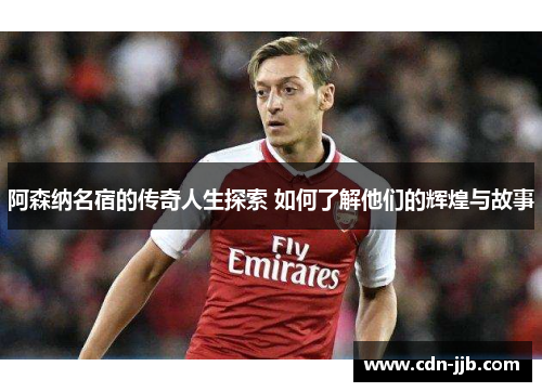 阿森纳名宿的传奇人生探索 如何了解他们的辉煌与故事 阿森纳名宿的传奇人生探索 如何了解他们的辉煌与故事