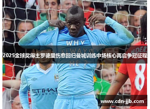 2025金球奖得主罗德里伤愈回归曼城训练中场核心再启争冠征程