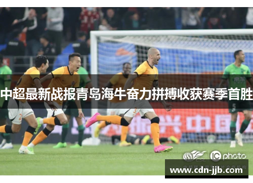中超最新战报青岛海牛奋力拼搏收获赛季首胜