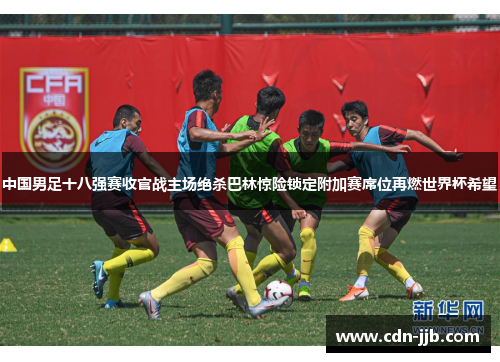 中国男足十八强赛收官战主场绝杀巴林惊险锁定附加赛席位再燃世界杯希望