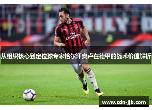 从组织核心到定位球专家恰尔汗奥卢在德甲的战术价值解析 从组织核心到定位球专家恰尔汗奥卢在德甲的战术价值解析