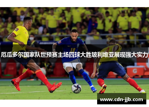 厄瓜多尔国家队世预赛主场四球大胜玻利维亚展现强大实力 厄瓜多尔国家队世预赛主场四球大胜玻利维亚展现强大实力