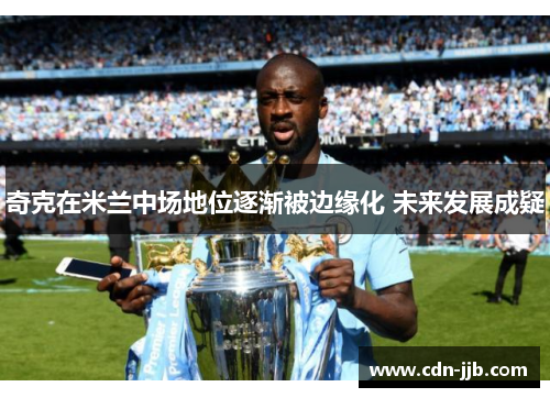 奇克在米兰中场地位逐渐被边缘化 未来发展成疑 奇克在米兰中场地位逐渐被边缘化 未来发展成疑