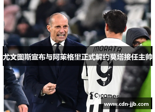 尤文图斯宣布与阿莱格里正式解约莫塔接任主帅