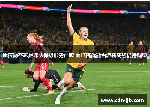 康拉德客家足球队保级形势严峻 面临挑战能否逆袭成功仍待观察 康拉德客家足球队保级形势严峻 面临挑战能否逆袭成功仍待观察