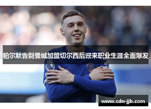 帕尔默告别曼城加盟切尔西后迎来职业生涯全面爆发 帕尔默告别曼城加盟切尔西后迎来职业生涯全面爆发