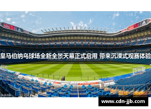 皇马伯纳乌球场全新全景天幕正式启用 带来沉浸式观赛体验