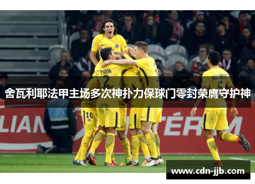 舍瓦利耶法甲主场多次神扑力保球门零封荣膺守护神 舍瓦利耶法甲主场多次神扑力保球门零封荣膺守护神