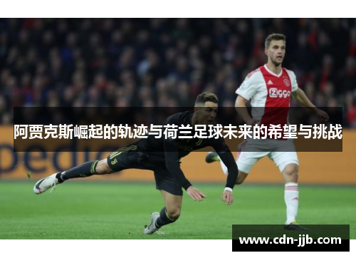 阿贾克斯崛起的轨迹与荷兰足球未来的希望与挑战