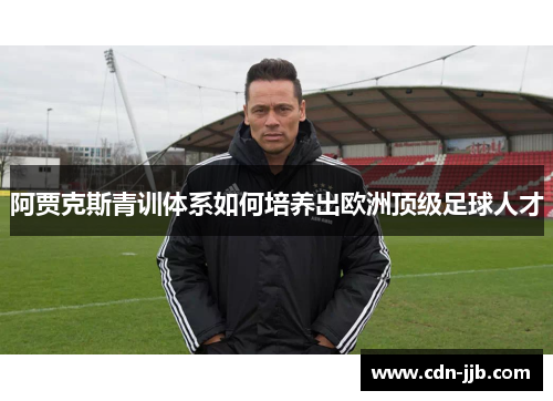 阿贾克斯青训体系如何培养出欧洲顶级足球人才