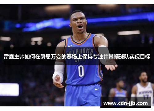 雷霆主帅如何在瞬息万变的赛场上保持专注并带领球队实现目标