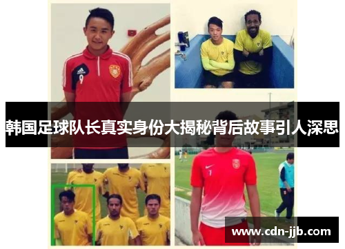 韩国足球队长真实身份大揭秘背后故事引人深思